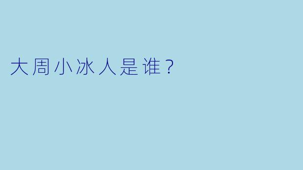 大周小冰人是谁？  