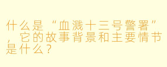 什么是“血溅十三号警署”,它的故事背景和主要情节是什么?