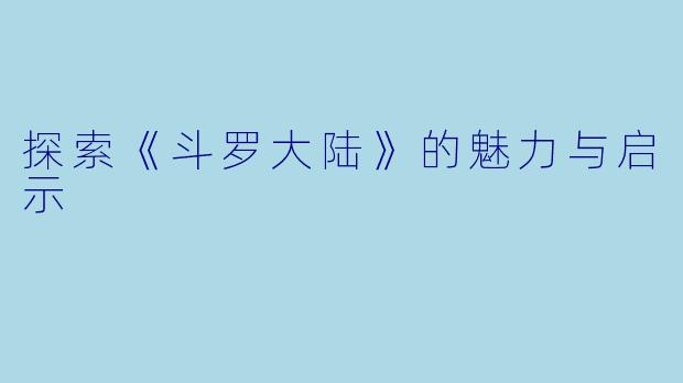 探索《斗罗大陆》的魅力与启示