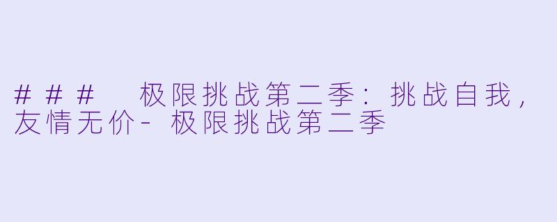 ### 极限挑战第二季:挑战自我,友情无价
