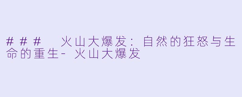 ### 火山大爆发：自然的狂怒与生命的重生-火山大爆发