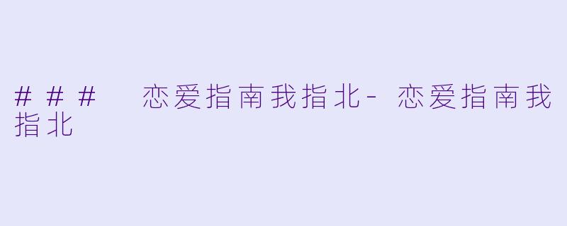 ### 恋爱指南我指北-恋爱指南我指北