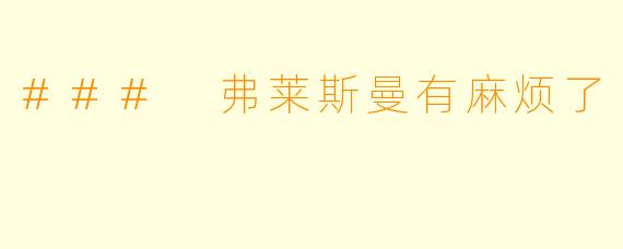 ### 弗莱斯曼有麻烦了