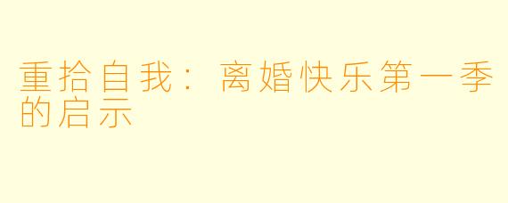 重拾自我:离婚快乐第一季的启示
