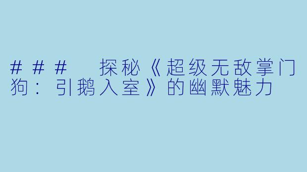 ### 探秘《超级无敌掌门狗:引鹅入室》的幽默魅力
