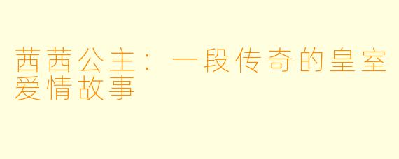 茜茜公主：一段传奇的皇室爱情故事