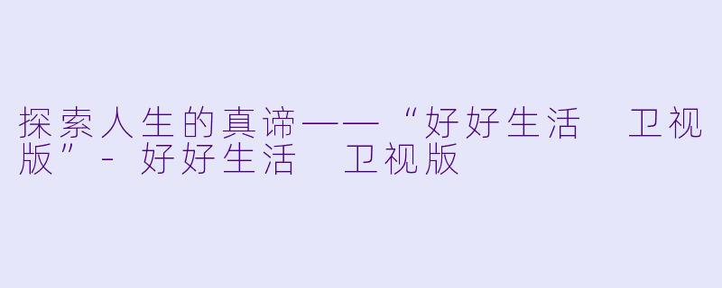 探索人生的真谛——“好好生活 卫视版”