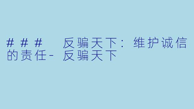 ### 反骗天下:维护诚信的责任