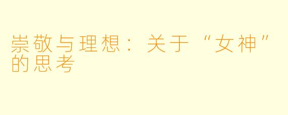 崇敬与理想：关于“女神”的思考