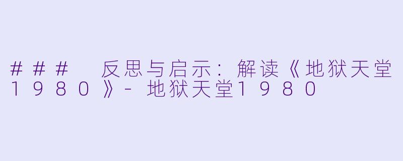 ### 反思与启示:解读《地狱天堂1980》