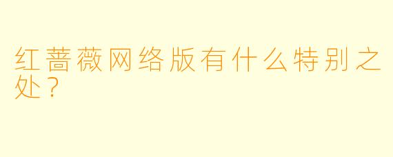 红蔷薇网络版有什么特别之处?