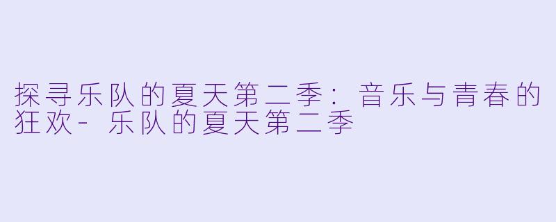探寻乐队的夏天第二季：音乐与青春的狂欢-乐队的夏天第二季