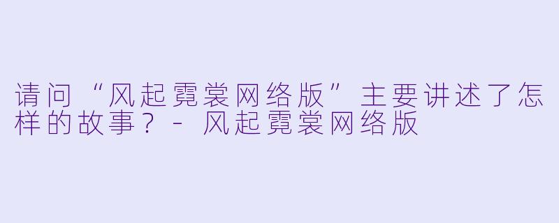 请问“风起霓裳网络版”主要讲述了怎样的故事?