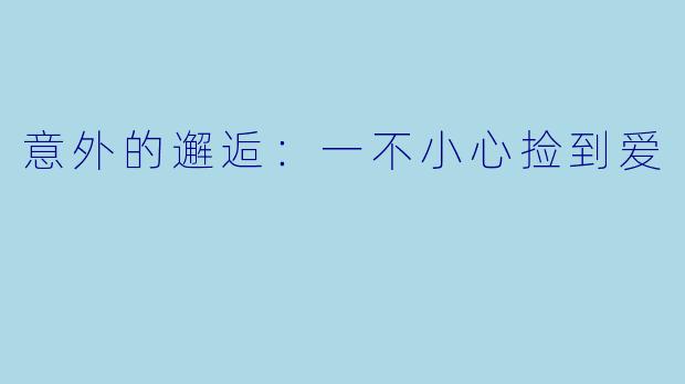 意外的邂逅：一不小心捡到爱