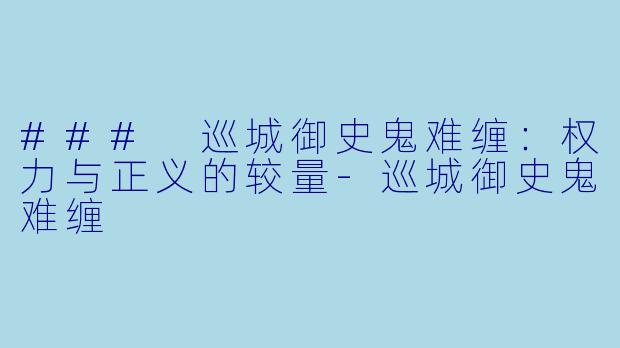 ### 巡城御史鬼难缠:权力与正义的较量