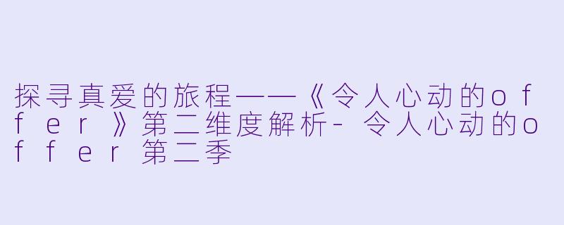 探寻真爱的旅程——《令人心动的offer》第二维度解析