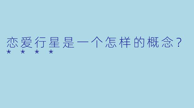 恋爱行星是一个怎样的概念?****