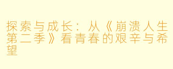 探索与成长:从《崩溃人生第二季》看青春的艰辛与希望