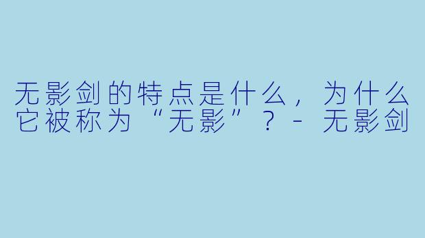 无影剑的特点是什么,为什么它被称为“无影”?