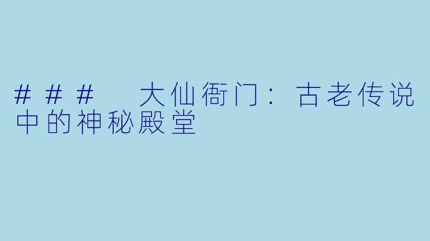### 大仙衙门:古老传说中的神秘殿堂