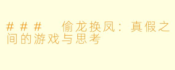 ### 偷龙换凤：真假之间的游戏与思考