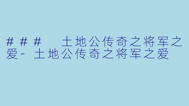 ### 土地公传奇之将军之爱-土地公传奇之将军之爱