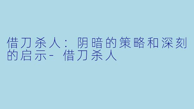 借刀杀人:阴暗的策略和深刻的启示-借刀杀人