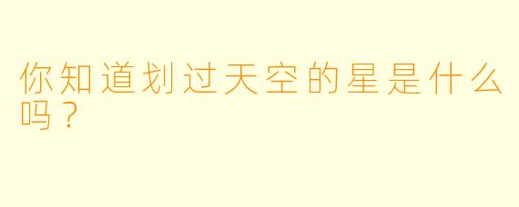 你知道划过天空的星是什么吗？  
