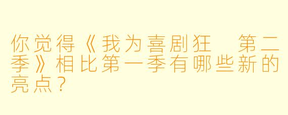 你觉得《我为喜剧狂 第二季》相比第一季有哪些新的亮点?