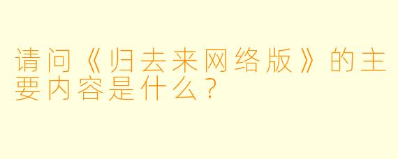 请问《归去来网络版》的主要内容是什么？