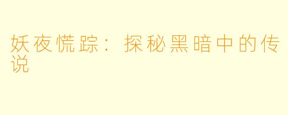 妖夜慌踪:探秘黑暗中的传说