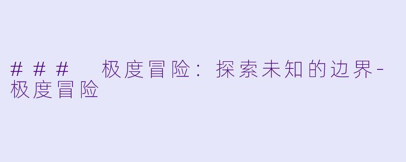 ### 极度冒险：探索未知的边界-极度冒险