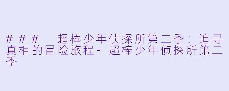 ### 超棒少年侦探所第二季:追寻真相的冒险旅程-超棒少年侦探所第二季