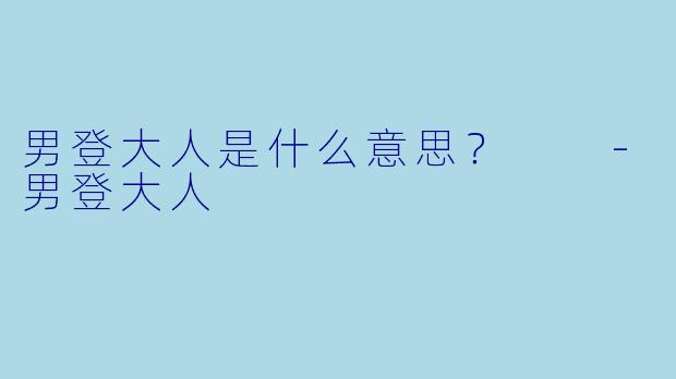 男登大人是什么意思？  