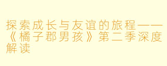 探索成长与友谊的旅程——《橘子郡男孩》第二季深度解读