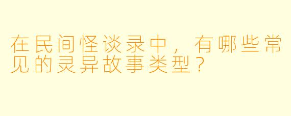 在民间怪谈录中,有哪些常见的灵异故事类型?