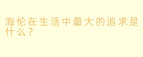 海伦在生活中最大的追求是什么？