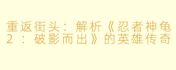 重返街头:解析《忍者神龟2:破影而出》的英雄传奇