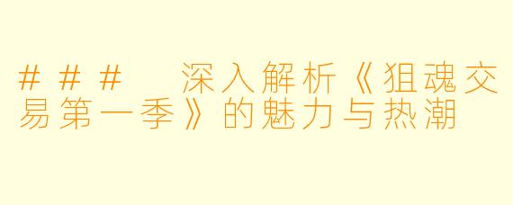 ### 深入解析《狙魂交易第一季》的魅力与热潮