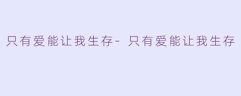 只有爱能让我生存-只有爱能让我生存