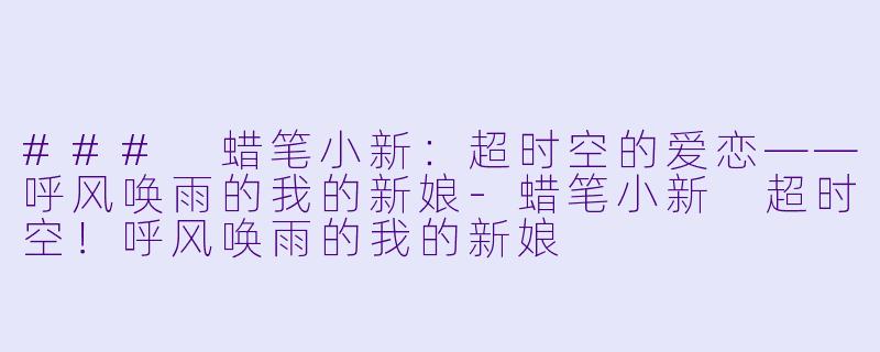 ### 蜡笔小新:超时空的爱恋——呼风唤雨的我的新娘