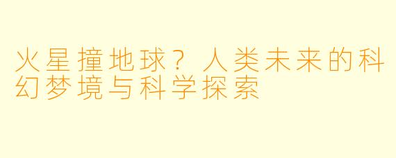 火星撞地球?人类未来的科幻梦境与科学探索