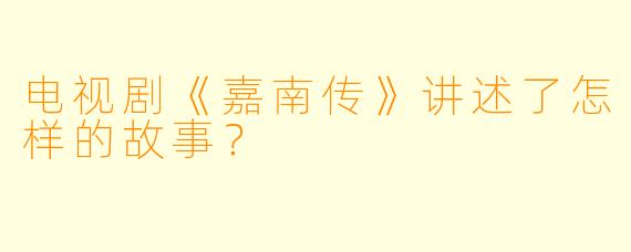 电视剧《嘉南传》讲述了怎样的故事?