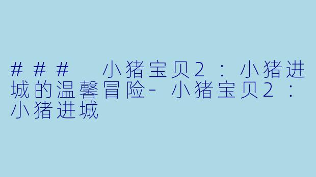### 小猪宝贝2:小猪进城的温馨冒险-小猪宝贝2:小猪进城