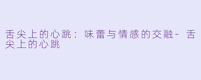 舌尖上的心跳：味蕾与情感的交融-舌尖上的心跳