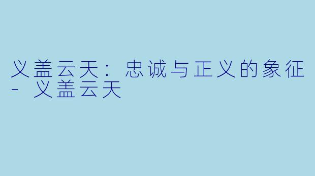 义盖云天:忠诚与正义的象征