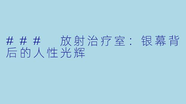 ### 放射治疗室:银幕背后的人性光辉
