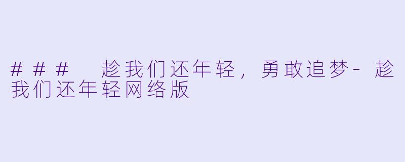 ### 趁我们还年轻，勇敢追梦-趁我们还年轻网络版