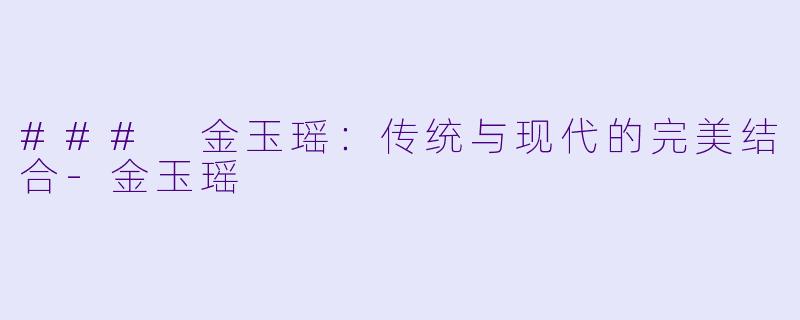### 金玉瑶：传统与现代的完美结合-金玉瑶
