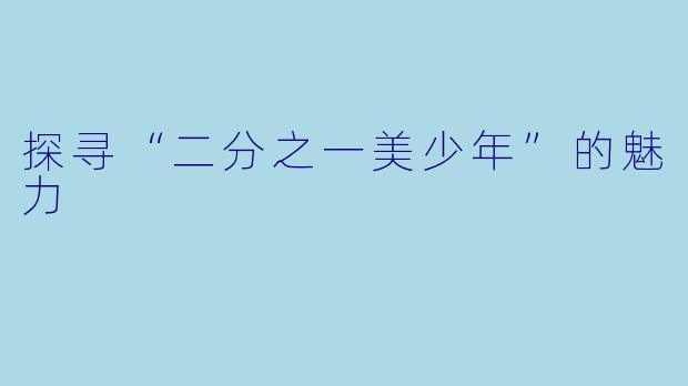 探寻“二分之一美少年”的魅力